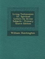 Living Testimonies: Or, Spiritual Letters on Divine Subjects di William Huntington edito da Nabu Press