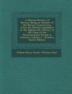 A   Political History of Slavery: Being an Account of the Slavery Controversy from the Earliest Agitations in the Eighteenth Century to the Close of T di William Henry Smith, Whitelaw Reid edito da Nabu Press