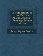 Companion to the British Pharmacop Ia di Peter Wyatt Squire edito da Nabu Press