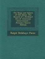 Ships and Sailors of Old Salem: The Record of a Brilliant Era of American Achievement di Ralph Delahaye Paine edito da Nabu Press