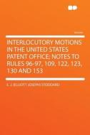 Interlocutory Motions in the United States Patent Office; Notes to Rules 96-97, 109, 122, 123, 130 and 153 di E. J. (Elliott Joseph) Stoddard edito da HardPress Publishing