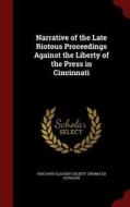 Narrative Of The Late Riotous Proceedings Against The Liberty Of The Press In Cincinnati edito da Andesite Press