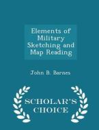 Elements Of Military Sketching And Map Reading - Scholar's Choice Edition di John Bryson Barnes edito da Scholar's Choice