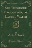 Sir Theodore Broughton, Or Laurel Water, Vol. 1 Of 3 (classic Reprint) di G P R James edito da Forgotten Books
