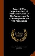 Report Of The Superintendent Of Public Instruction Of The Commonwealth Of Pennsylvania, For The Year Ending edito da Arkose Press