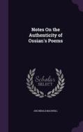 Notes On The Authenticity Of Ossian's Poems di Archibald MacNeill edito da Palala Press