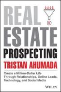 Real Estate Prospecting: Create a Million-Dollar Life with Online Leads, Social Media, and Networking di Tristan Ahumada edito da WILEY