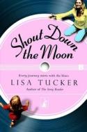 Shout Down The Moon di Lisa Tucker edito da Simon & Schuster