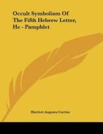 Occult Symbolism of the Fifth Hebrew Letter, He - Pamphlet di Harriette Augusta Curtiss edito da Kessinger Publishing