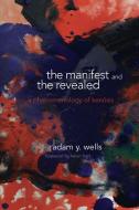 The Manifest and the Revealed: A Phenomenology of Kenosis di Adam Y. Wells edito da STATE UNIV OF NEW YORK PR