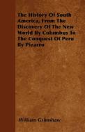 The History Of South America, From The Discovery Of The New World By Columbus To The Conquest Of Peru By Pizarro di William Grimshaw edito da Howard Press
