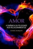 Amor: A Dinamica Da Felicidade Nos Relacionamentos di Daniel Marques edito da Createspace Independent Publishing Platform