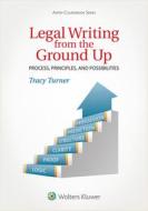 Legal Writing from the Ground Up: Process, Principles, and Possibilities di Tracy Turner edito da ASPEN PUBL