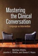 Mastering the Clinical Conversation: Language as Intervention di Matthieu Villatte, Jennifer L. Villatte, Steven C. Hayes edito da GUILFORD PUBN