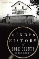 Hidden History of Cole County, Missouri di Jeremy P. Amick edito da HISTORY PR