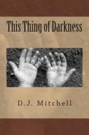 This Thing of Darkness: When Peacemakers Sam Winslow and Richard Hendrix Seek to Better Understand a War, They Find Themselves in Sri Lanka's di D. J. Mitchell edito da Createspace