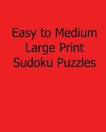 Easy to Medium Large Print Sudoku Puzzles: Easy to Read, Large Grid Sudoku Puzzles di Phillip Brown edito da Createspace