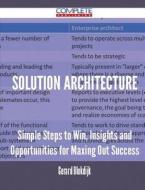 Solution Architecture - Simple Steps to Win, Insights and Opportunities for Maxing Out Success di Gerard Blokdijk edito da Complete Publishing