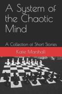 A System of the Chaotic Mind: A Collection of Short Stories di Katie M. Marshall edito da Createspace
