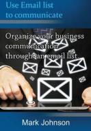 Use Email List to Communicate: Organize Your Business Communication di Mark Johnson edito da Createspace