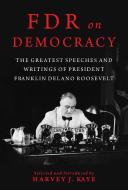 FDR on Democracy: The Greatest Speeches and Writings of President Franklin Delano Roosevelt di Harvey J. Kaye edito da SKYHORSE PUB
