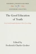 The Good Education of Youth: Forty-Fourth Annual Schoolmen's Week Proceedings edito da UNIV OF PENNSYLVANIA PR