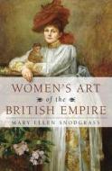 Women's Art of the British Empire di Mary Ellen Snodgrass edito da ROWMAN & LITTLEFIELD