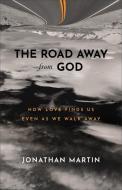 The Road Away from God: How Love Finds Us Even as We Walk Away di Jonathan Martin edito da BAKER BOOKS