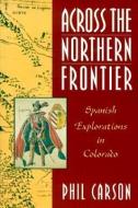Across the Northern Frontier: Spanish Explorations in Colorado di Phil Carson edito da JOHNSON BOOKS