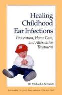 Healing Childhood Ear Infections: Prevention, Home Care, and Alternative Treatment di Michael Schmidt, Michael A. Schmidt edito da North Atlantic Books