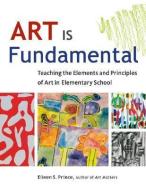 Art Is Fundamental: Teaching the Elements and Principles of Art in Elementary School di Eileen S. Prince edito da ZEPHYR PR