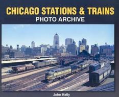 Chicago Stations & Trains Photo Archive di John Kelly edito da Iconografix,U.S.