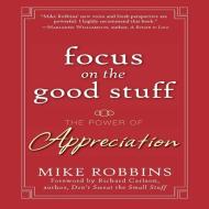 Focus on the Good Stuff: The Power of Appreciation di Mike Robbins edito da Gildan Media Corporation