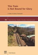 This Train Is Not Bound for Glory: A Study on Literary Trainscapes di Paola Ravasio edito da UNIV OF NEW ORLEANS PR