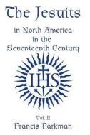 The Jesuits in North America in the Seventeenth Century - Vol. II di Francis Parkman edito da Cornerstone Book Publishers