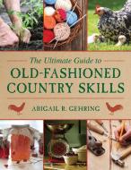The Ultimate Guide to Old-Fashioned Country Skills di Abigail R. Gehring edito da Skyhorse Publishing