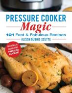 Pressure Cooker Magic: 101 Fast & Fabulous Recipes di Alison Dubois Scutte edito da GOOD BOOKS