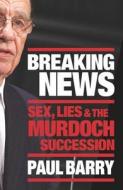 Breaking News: Sex, Lies and the Murdoch Succession di Paul Barry edito da ALLEN & UNWIN
