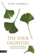 The Four Dignities: The Spiritual Practice of Walking, Standing, Sitting, and Lying Down di Cain Carroll edito da SINGING DRAGON