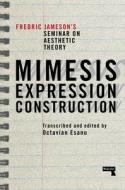 Mimesis, Expression, Construction: Fredric Jameson's Duke Seminar on Aesthetic Theory (a Play) di Fredric Jameson edito da REPEATER