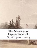 The Adventures of Captain Bonneville: Digested from His Journal di Washington Irving edito da Createspace Independent Publishing Platform