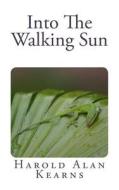 Into the Walking Sun di Harold A. Kearns edito da Createspace Independent Publishing Platform