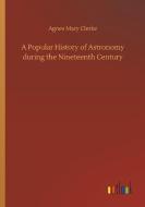A Popular History of Astronomy during the Nineteenth Century di Agnes Mary Clerke edito da Outlook Verlag