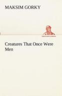 Creatures That Once Were Men di Maksim Gorky edito da TREDITION CLASSICS