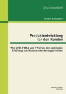 Produktentwicklung für den Kunden: Wie QFD, FMEA und TRIZ bei der optimalen Erfüllung von Kundenanforderungen helfen di Hendrik Aschendorf edito da Bachelor + Master Publishing