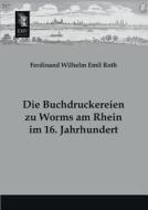 Die Buchdruckereien zu Worms am Rhein im 16. Jahrhundert di Ferdinand Wilhelm Emil Roth edito da EHV-History
