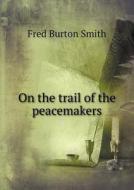 On The Trail Of The Peacemakers di Fred Burton Smith edito da Book On Demand Ltd.