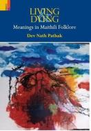 Living & Dying: Meanings In Maithili Folklore di Dev Nath Pathak edito da PRIMUS BOOKS
