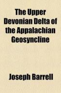 The Upper Devonian Delta Of The Appalachian Geosyncline di Joseph Barrell edito da General Books Llc