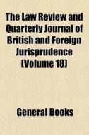 The Law Review And Quarterly Journal Of British And Foreign Jurisprudence (volume 18) di Unknown Author, Books Group edito da General Books Llc